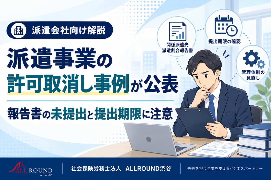 労働者派遣事業の許可取消し事例をもとに、関係派遣先派遣割合報告書の未提出や提出期限の管理について解説｜社会保険労務士法 ALLROUND渋谷